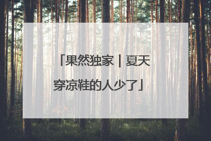 果然独家｜夏天穿凉鞋的人少了