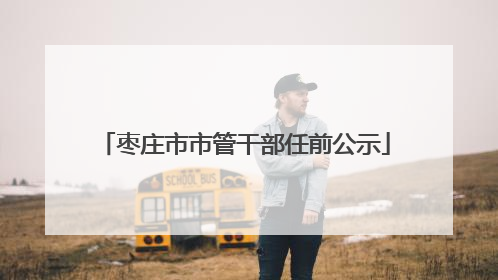 枣庄市市管干部任前公示