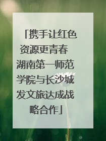 携手让红色资源更青春 湖南第一师范学院与长沙城发文旅达成战略合作