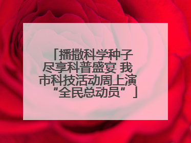 播撒科学种子 尽享科普盛宴 我市科技活动周上演“全民总动员”