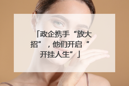 政企携手“放大招”，他们开启“开挂人生”