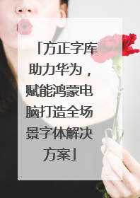 方正字库助力华为，赋能鸿蒙电脑打造全场景字体解决方案