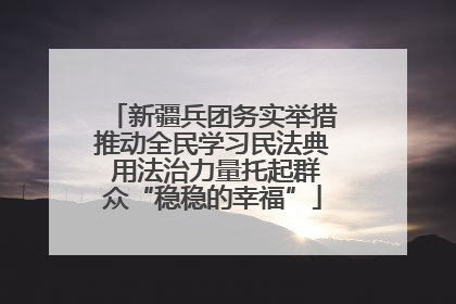 新疆兵团务实举措推动全民学习民法典 用法治力量托起群众“稳稳的幸福”