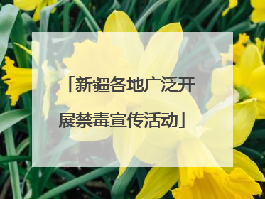 新疆各地广泛开展禁毒宣传活动