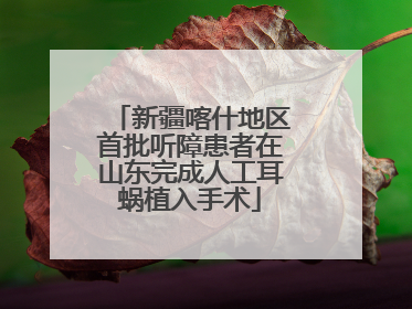 新疆喀什地区首批听障患者在山东完成人工耳蜗植入手术