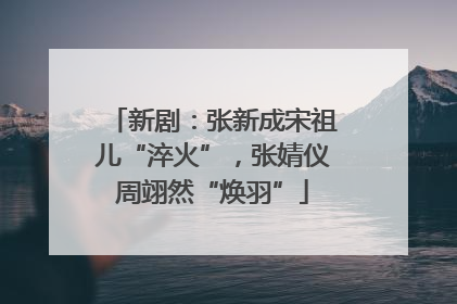 新剧：张新成宋祖儿“淬火”，张婧仪周翊然“焕羽”
