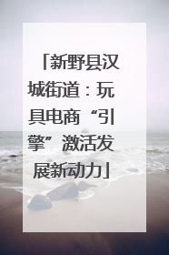新野县汉城街道：玩具电商“引擎”激活发展新动力