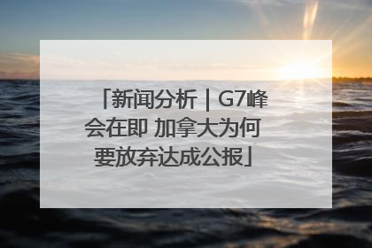 新闻分析｜G7峰会在即 加拿大为何要放弃达成公报