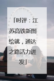 时评：江苏高铁新图绘就，通达之路活力迸发