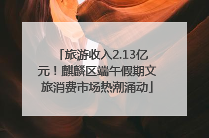 旅游收入2.13亿元！麒麟区端午假期文旅消费市场热潮涌动