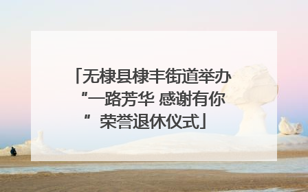 无棣县棣丰街道举办“一路芳华 感谢有你”荣誉退休仪式