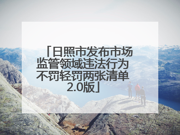日照市发布市场监管领域违法行为不罚轻罚两张清单2.0版