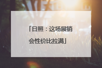 日照：这场展销会性价比拉满