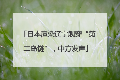 日本渲染辽宁舰穿“第二岛链”，中方发声