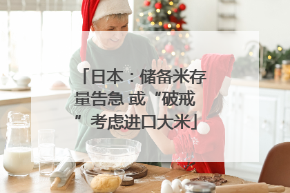 日本：储备米存量告急 或“破戒”考虑进口大米