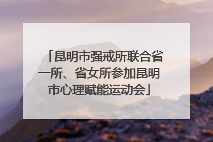 昆明市强戒所联合省一所、省女所参加昆明市心理赋能运动会