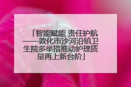 智能赋能 责任护航——敦化市沙河沿镇卫生院多举措推动护理质量再上新台阶