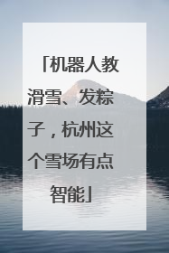 机器人教滑雪、发粽子，杭州这个雪场有点智能