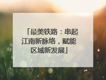 最美铁路：串起江南新脉络，赋能区域新发展