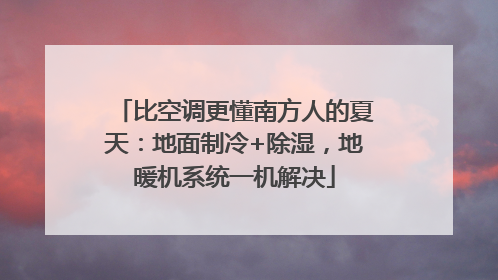 比空调更懂南方人的夏天：地面制冷+除湿，地暖机系统一机解决