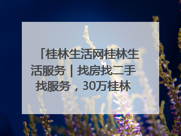 桂林生活网桂林生活服务｜找房找二手找服务，30万桂林人都在用！