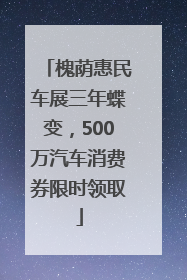 槐荫惠民车展三年蝶变，500万汽车消费券限时领取