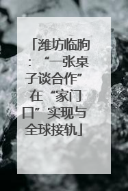 潍坊临朐：“一张桌子谈合作” 在“家门口”实现与全球接轨