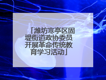 潍坊寒亭区固堤街道政协委员开展革命传统教育学习活动