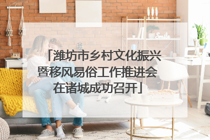 潍坊市乡村文化振兴暨移风易俗工作推进会在诸城成功召开