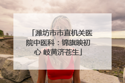 潍坊市市直机关医院中医科：锦旗映初心 岐黄济苍生