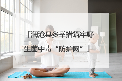 澜沧县多举措筑牢野生菌中毒“防护网”
