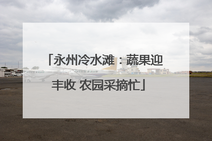 永州冷水滩：蔬果迎丰收 农园采摘忙