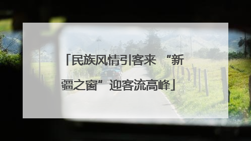 民族风情引客来 “新疆之窗”迎客流高峰
