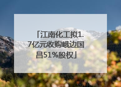 江南化工拟1.7亿元收购峨边国昌51%股权