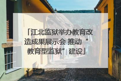 江北监狱举办教育改造成果展示会 推动“教育型监狱”建设