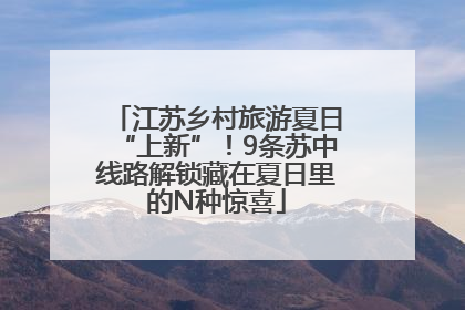 江苏乡村旅游夏日“上新”！9条苏中线路解锁藏在夏日里的N种惊喜