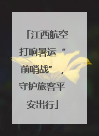 江西航空打响暑运“前哨战”，守护旅客平安出行