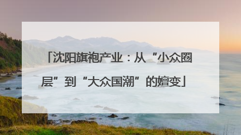 沈阳旗袍产业：从“小众圈层”到“大众国潮”的嬗变