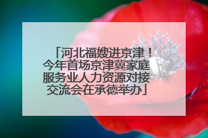 河北福嫂进京津！今年首场京津冀家庭服务业人力资源对接交流会在承德举办