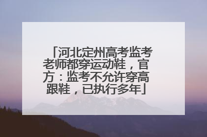 河北定州高考监考老师都穿运动鞋，官方：监考不允许穿高跟鞋，已执行多年