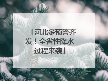河北多预警齐发！全省性降水过程来袭