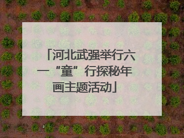 河北武强举行六一“童”行探秘年画主题活动