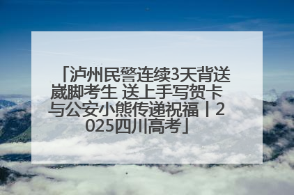 泸州民警连续3天背送崴脚考生 送上手写贺卡与公安小熊传递祝福丨2025四川高考