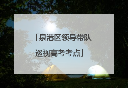 泉港区领导带队巡视高考考点
