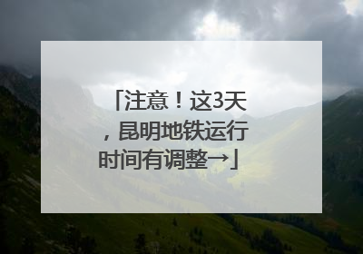 注意！这3天，昆明地铁运行时间有调整→