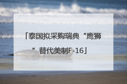 泰国拟采购瑞典“鹰狮”替代美制F-16