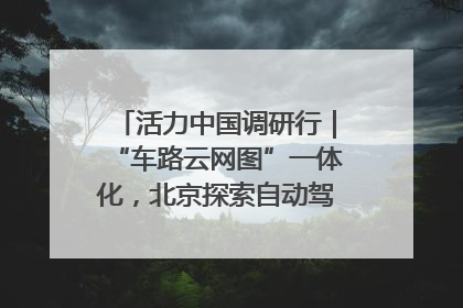 活力中国调研行｜“车路云网图”一体化，北京探索自动驾驶“加速度”