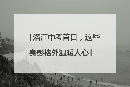 洛江中考首日，这些身影格外温暖人心