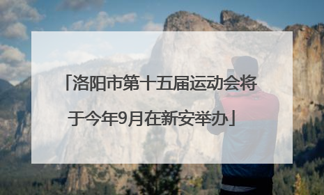 洛阳市第十五届运动会将于今年9月在新安举办