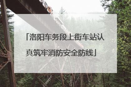 洛阳车务段上街车站认真筑牢消防安全防线